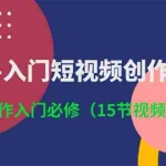 (10715期)3小时-入门短视频创作:短视频创作入门必修(15节视频课)
