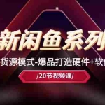 (10688期)最新闲鱼系列课,店群无货源模式-爆品打造硬件+软件+人工(20节课)