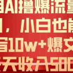 (10646期)利用 AI撸爆流量主收益,小白也能轻松写10W+爆款文章,轻松日入500+