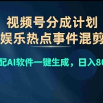 (10627期)视频号爆款赛道,娱乐热点事件混剪,搭配AI软件一键生成,日入800+