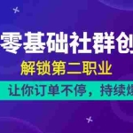 （10621期）21天-零基础社群 创收营，解锁第二职业，让你订单不停，持续爆单（22节）