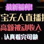 (10619期)最新福利!支付宝无人直播拆解,实现高额被动收入,认真看完可做