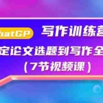 (10617期)ChatGPT写作训练营:搞定论文选题到写作全流程(7节视频课)