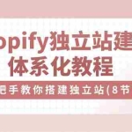 （10584期）Shopify独立站-建站体系化教程，手把手教你搭建独立站（8节视频课）