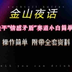 (10547期)抖音快手“情感矛盾”赛道-金山夜话,话题自带流量虚拟变现-附200G资料