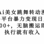 （10539期）Ai美女跳舞转动漫，多平台暴力变现日入1000+，无脑搬运即可，执行就有收入