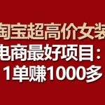 (10514期)【淘宝超高价女装】电商最好项目:一单赚1000多