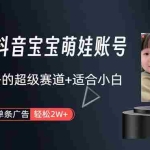 (10458期)打造抖音宝宝账号,一条广告2W,大部分人忽略的超级赛道,小白简单入手
