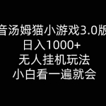 (10444期)抖音汤姆猫小游戏3.0版本 ,日入1000+,无人挂机玩法,小白看一遍就会
