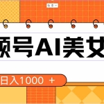 (10483期)视频号AI美女,当天见收益,小白可做无脑搬砖,日入1000+的好项目