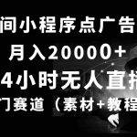 (10465期)24小时无人直播小程序点广告掘金, 月入20000+,冷门赛道,起好猛,独…
