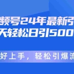 (10415期)视频号24年最新引流,一天轻松日引500+创业粉,简单好上手,轻松引爆流量