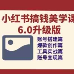 (10412期)小红书搞钱美学课-6.0升级版,账号搭建/爆款创作/工具实战/账号变现篇