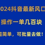 (10413期)2024抖音最新风口!操作一单几百块!超简单,可批量去做!!!