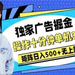 (10394期)广告掘金,操作十分钟单机30+,矩阵日入500+无上限