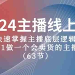 (10377期)2024主播线上课,快速掌握主播底层逻辑,0-1做一个会卖货的主播(63节课)