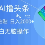 (10365期) AI一键生成爆款文章撸头条,无脑操作,复制粘贴轻松,日入2000+