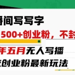 (10350期)直播间写写字日引300+创业粉,24年五月无人写播引流不封号最新玩法