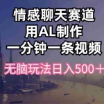 (10349期)情感聊天赛道用al制作一分钟一条视频无脑玩法日入500+