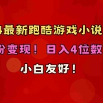 (10305期)小白友好!0粉变现!日入4位数!跑酷游戏小说推文项目(附千G素材)