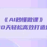 (10262期)《AI秒懂做课》1天顶10天轻松高效打造爆款课