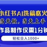 (10233期)最新小红书AI洗稿必火赛道,当天做当天上手 作品制作仅需1分钟,日入1000+