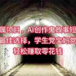 (10225期)小白专属,AI创作灵异故事短视频,副业兼职最佳选择,学生党宝妈党轻松…
