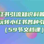 (10223期)小红书引流知识科普合集,带你玩转小红书各种引流方法(59节文档课)