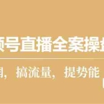 (10207期)视频号直播全案操盘课,赚利润,搞流量,提势能(16节课)