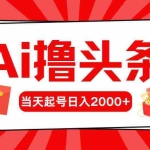 (10191期)Ai撸头条,当天起号,第二天见收益,日入2000+