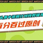 (10180期)西瓜、头条中视频计划纯剪辑无解说,百分百过原创