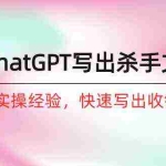 (10175期)如何用ChatGPT-写出杀手文案,6个月实战经验,快速写出收钱文案(8节课)