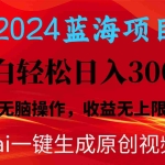 (10164期)2024蓝海项目用ai一键生成爆款视频轻松日入3000+,小白无脑操作,收益无.