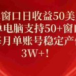 (10144期)单窗口日收益50美刀,单电脑支持50+窗口,每月单账号稳定产值3W+!