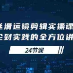 (10125期)丝滑运镜剪辑实操课,理论到实践的全方位讲解(24节课)