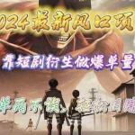 (10118期)2024最新风口项目,靠短剧衍生做爆单量,引流爆单轻松日赚2000+