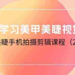 (10113期)0基础学习美甲美睫视觉营销,美甲美睫手机拍摄剪辑课程(20节课)