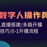 (10062期)人人都能玩赚数字人操作员 数字人直播搭建/多路开播/选品技巧/0-1开播流程