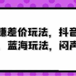 (10022期)风口赚差价玩法,抖音掘金,一个35,蓝海玩法,闷声发小财