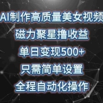 (10023期)AI制作高质量美女视频,磁力聚星撸收益,单日变现500+,只需简单设置,…