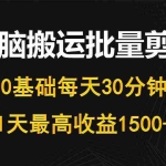 (10008期)每天30分钟,0基础无脑搬运批量剪辑,1天最高收益1500+