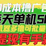 (9999期)0成本撸广告  每天单机50+, 多机器多撸可批量操作,秒提现有手就行