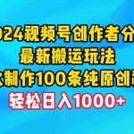 (9989期)2024视频号创作者分成,最新搬运玩法,一次制作100条纯原创视频,日入1000+