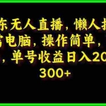(9973期)京东无人直播,电脑挂机,操作简单,懒人专属,可矩阵操作 单号日入200-300