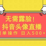 (9938期)无需露脸!Ai头像直播项目,简单操作日入500+!