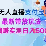 (9934期)24h无人直播支付宝项目,最新带货玩法,纯躺赚实测日入500+