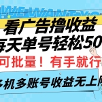 (9941期)看广告撸收益,每天单号轻松50+,可批量操作,多机多账号收益无上限,有…