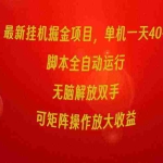 (9923期)最新挂机掘金项目,单机一天40+,脚本全自动运行,解放双手,可矩阵操作…