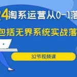 (9919期)2024·淘系运营从0-1落地实战课:包括无界系统实战落地玩法(32节)