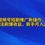 (9916期)2024视频号短剧推广新操作 纯搬运+矩阵连爆打法刷爆流量分成 小白月入20000